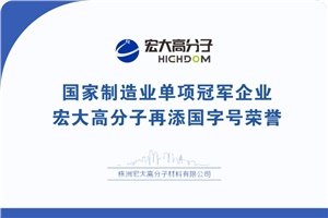 喜報(bào)|制造業(yè)單項(xiàng)冠軍企業(yè)：宏大高分子再添國(guó)字號(hào)榮譽(yù)！